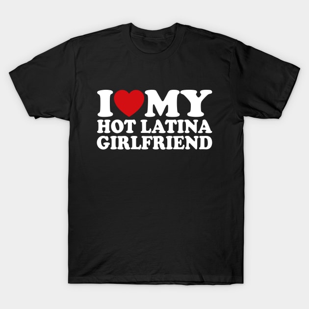 I Love My Hot Latina Girlfriend T-Shirt by Shrtitude